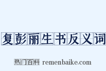 复彭丽生书反义词是什么意思的图片